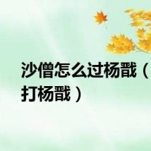 沙僧怎么过杨戬（沙僧打杨戬）