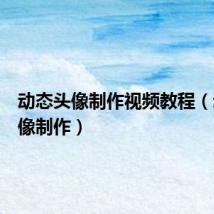动态头像制作视频教程（动态头像制作）