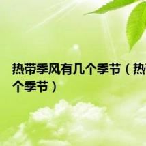 热带季风有几个季节(热带有几个季节)