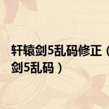轩辕剑5乱码修正（轩辕剑5乱码）