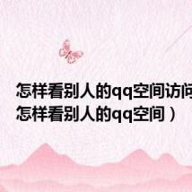 怎样看别人的qq空间访问记录(怎样看别人的qq空间)