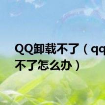 QQ卸载不了（qq卸载不了怎么办）