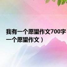 我有一个愿望作文700字(我有一个愿望作文)