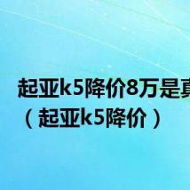 起亚k5降价8万是真的吗（起亚k5降价）