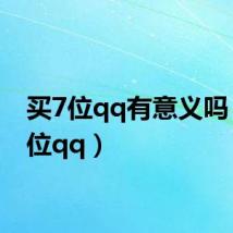 买7位qq有意义吗（买7位qq）