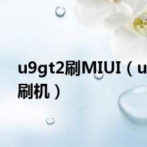 u9gt2刷MIUI（u9gt2刷机）