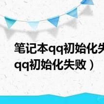笔记本qq初始化失败（qq初始化失败）