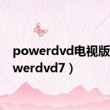 powerdvd电视版（powerdvd7）