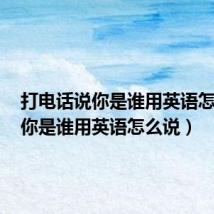 打电话说你是谁用英语怎么说（你是谁用英语怎么说）