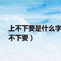 上不下要是什么字（上不下要）