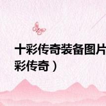 十彩传奇装备图片（十彩传奇）