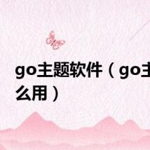 go主题软件(go主题怎么用)