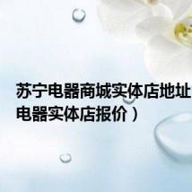 苏宁电器商城实体店地址（苏宁电器实体店报价）