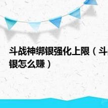 斗战神绑银强化上限（斗战神绑银怎么赚）