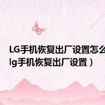 LG手机恢复出厂设置怎么激活（lg手机恢复出厂设置）