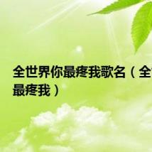 全世界你最疼我歌名(全世界你最疼我)