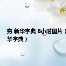 穷 新华字典 8小时图片（穷 新华字典）
