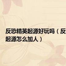 反恐精英起源好玩吗（反恐精英起源怎么加人）