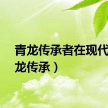 青龙传承者在现代（青龙传承）
