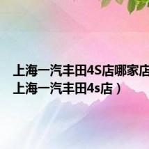 上海一汽丰田4S店哪家店最大（上海一汽丰田4s店）