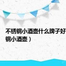 不锈钢小酒壶什么牌子好（不锈钢小酒壶）