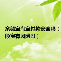 余额宝淘宝付款安全吗(淘宝余额宝有风险吗)