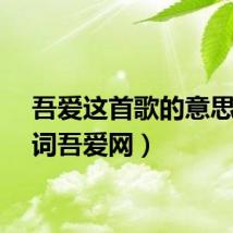吾爱这首歌的意思（歌词吾爱网）
