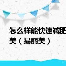 怎么样能快速减肥易丽美（易丽美）