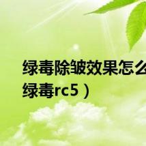 绿毒除皱效果怎么样(绿毒rc5)