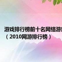 游戏排行榜前十名网络游戏2014(2010网游排行榜)