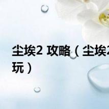 尘埃2 攻略（尘埃2怎么玩）