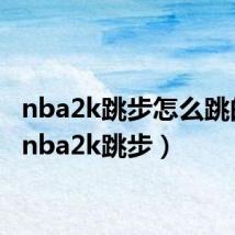 nba2k跳步怎么跳的远（nba2k跳步）