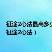 征途2心法最高多少级(征途2心法)