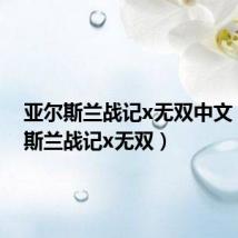 亚尔斯兰战记x无双中文(亚尔斯兰战记x无双)