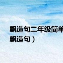 飘造句二年级简单句（飘造句）