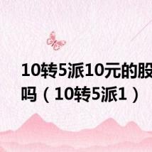 10转5派10元的股票好吗（10转5派1）