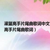 灌篮高手片尾曲歌词中文（灌篮高手片尾曲歌词）