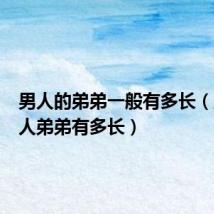 男人的弟弟一般有多长(正常男人弟弟有多长)