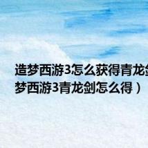 造梦西游3怎么获得青龙剑（造梦西游3青龙剑怎么得）