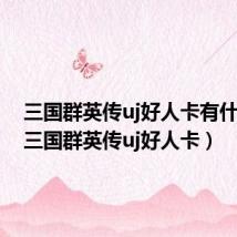 三国群英传uj好人卡有什么用(三国群英传uj好人卡)