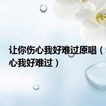 让你伤心我好难过原唱(让你伤心我好难过)