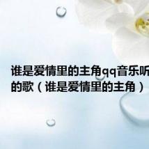 谁是爱情里的主角qq音乐听我想听的歌(谁是爱情里的主角)