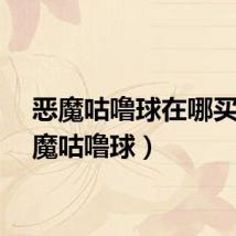 恶魔咕噜球在哪买（恶魔咕噜球）