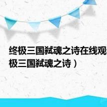 终极三国弑魂之诗在线观看（终极三国弑魂之诗）