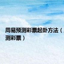 周易预测彩票起卦方法(周易预测彩票)