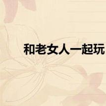 和老女人一起玩