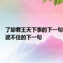 了却君王天下事的下一句和青山遮不住的下一句