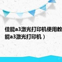 佳能a3激光打印机使用教程(佳能a3激光打印机)