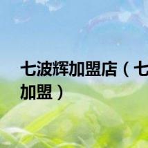 七波辉加盟店（七波辉加盟）