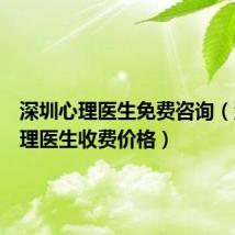 深圳心理医生免费咨询(深圳心理医生收费价格)